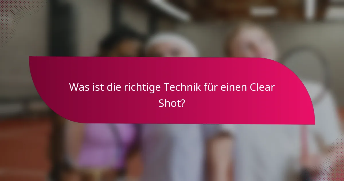 Was ist die richtige Technik für einen Clear Shot?