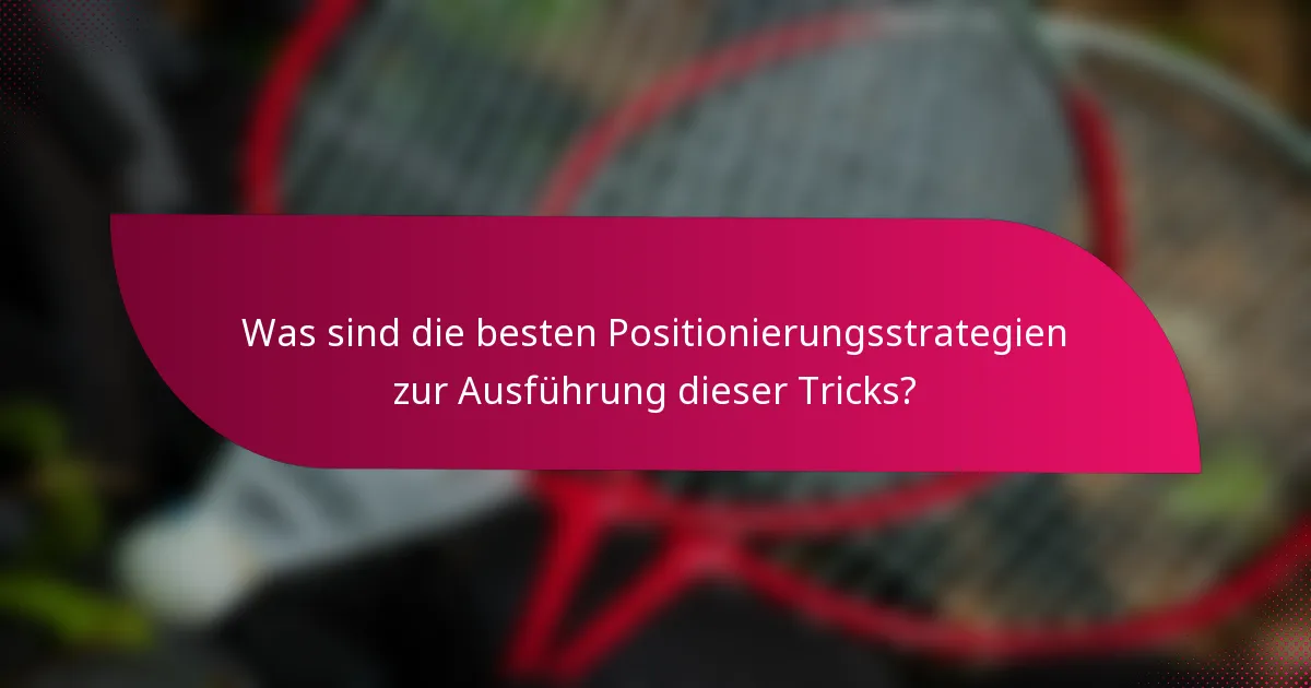 Was sind die besten Positionierungsstrategien zur Ausführung dieser Tricks?