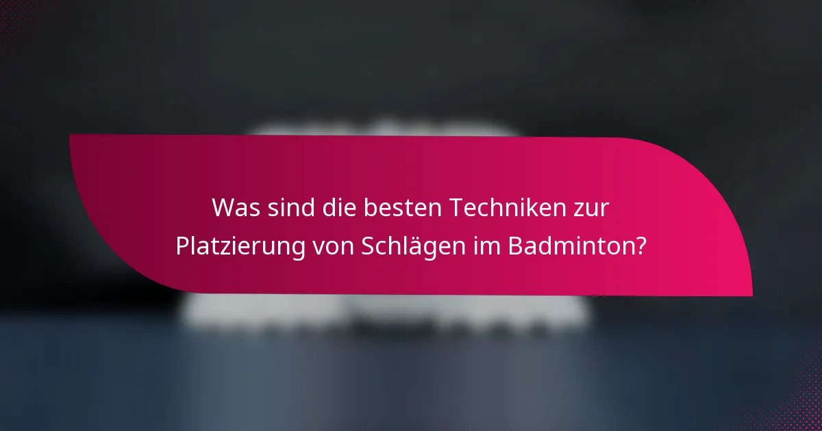 Was sind die besten Techniken zur Platzierung von Schlägen im Badminton?