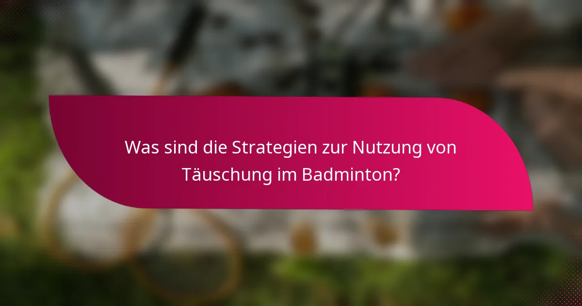 Was sind die Strategien zur Nutzung von Täuschung im Badminton?