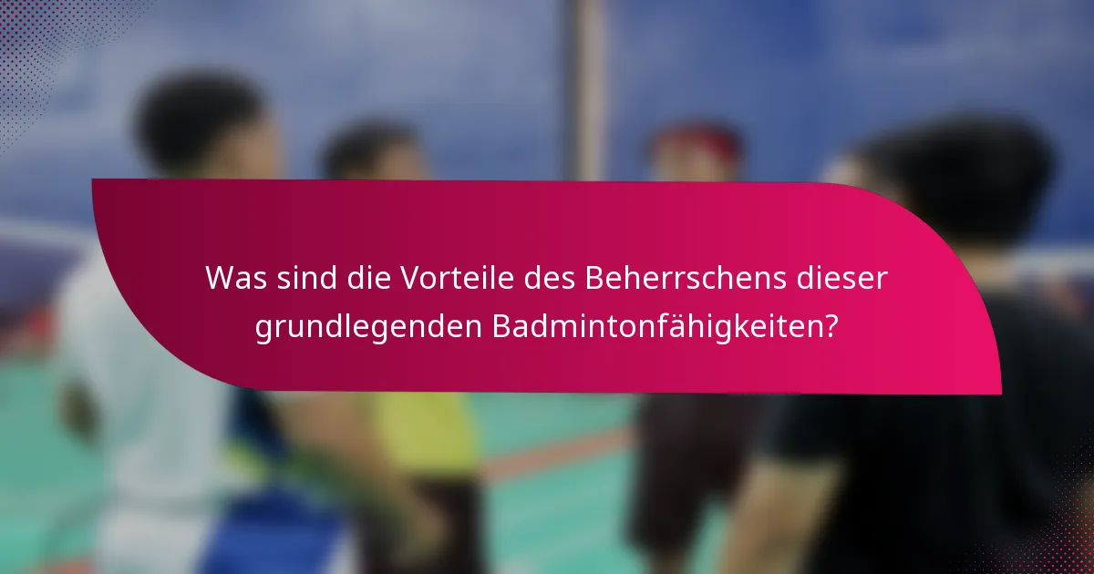 Was sind die Vorteile des Beherrschens dieser grundlegenden Badmintonfähigkeiten?