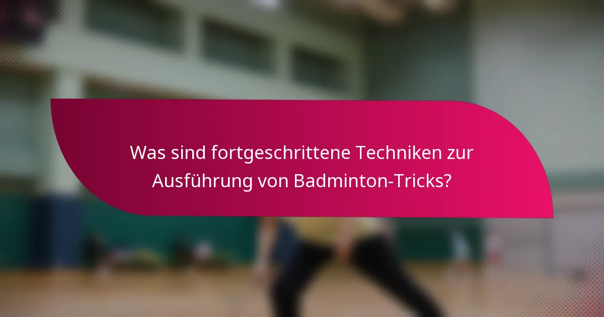 Was sind fortgeschrittene Techniken zur Ausführung von Badminton-Tricks?