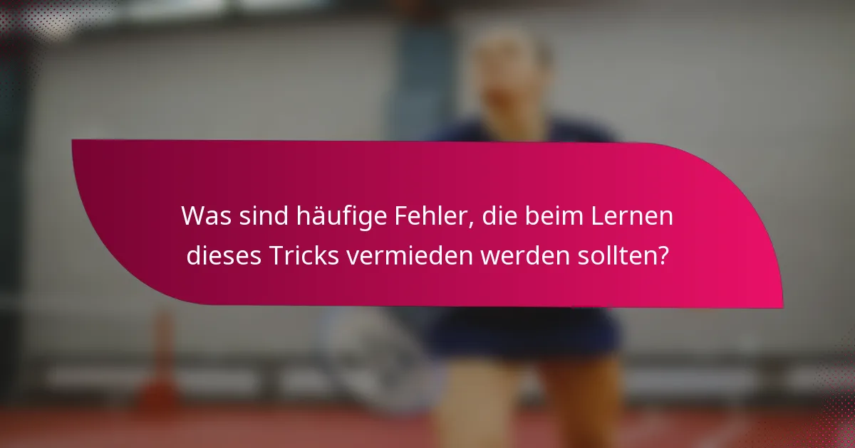 Was sind häufige Fehler, die beim Lernen dieses Tricks vermieden werden sollten?