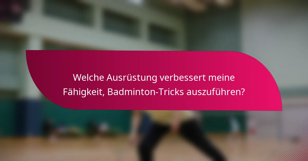 Welche Ausrüstung verbessert meine Fähigkeit, Badminton-Tricks auszuführen?