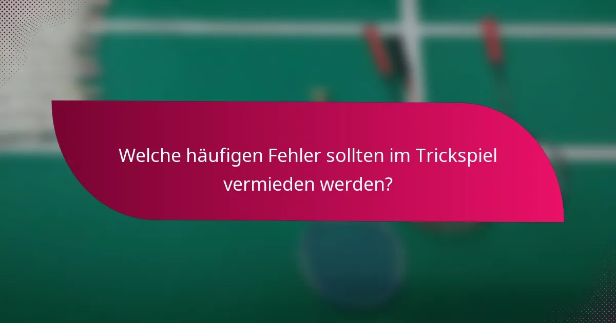 Welche häufigen Fehler sollten im Trickspiel vermieden werden?
