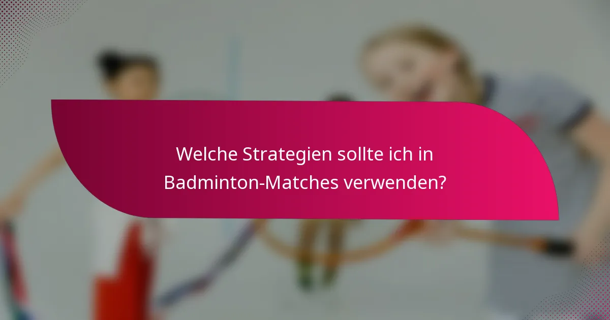 Welche Strategien sollte ich in Badminton-Matches verwenden?