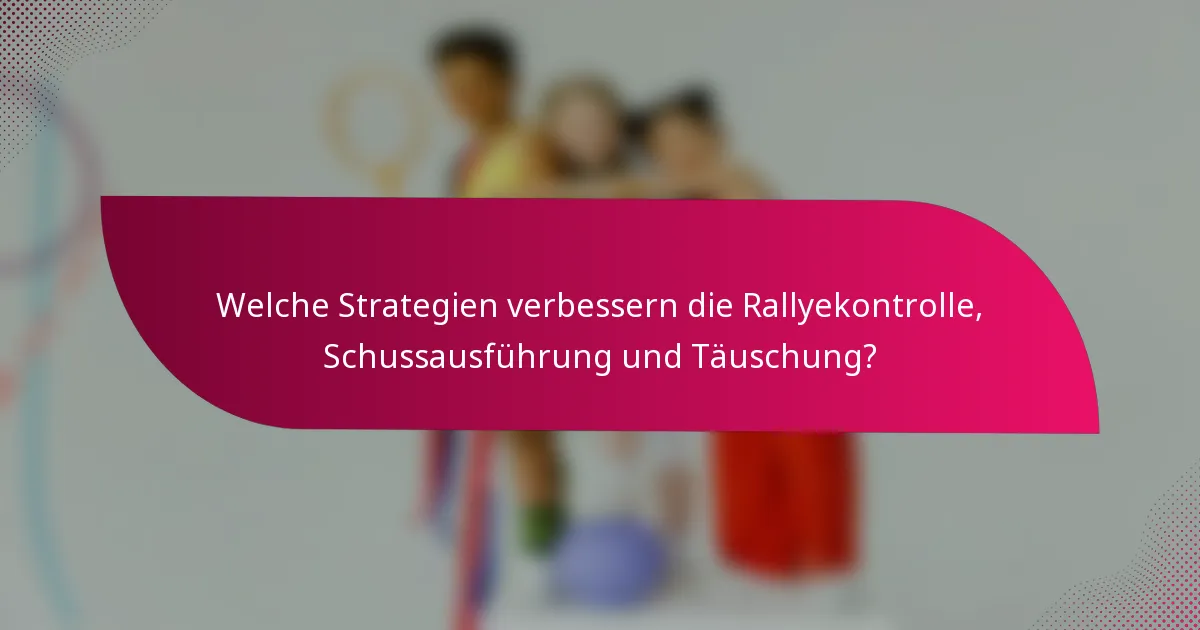 Welche Strategien verbessern die Rallyekontrolle, Schussausführung und Täuschung?