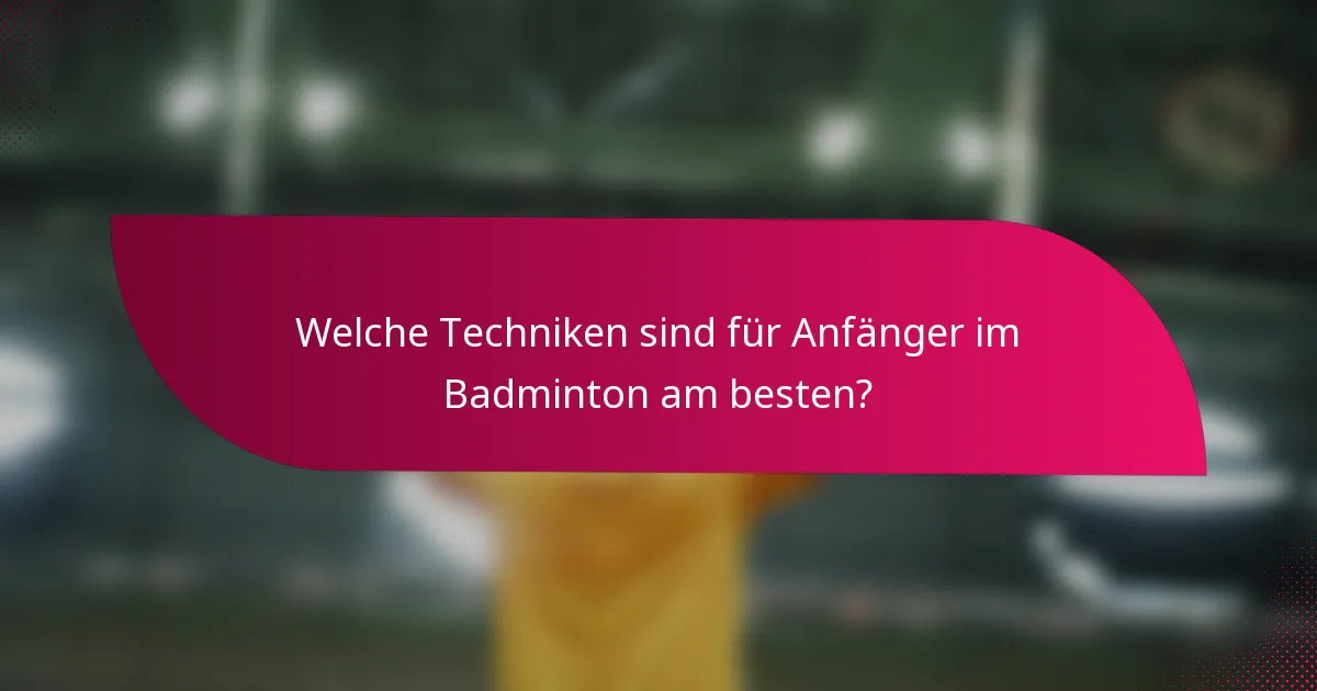 Welche Techniken sind für Anfänger im Badminton am besten?