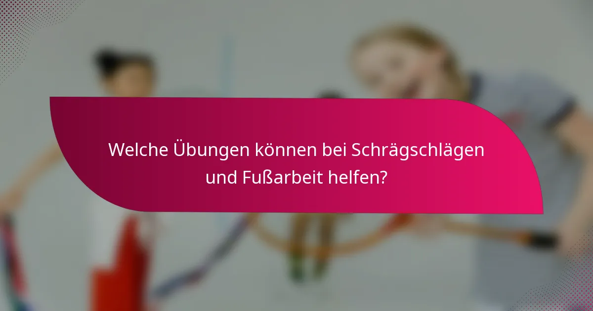 Welche Übungen können bei Schrägschlägen und Fußarbeit helfen?