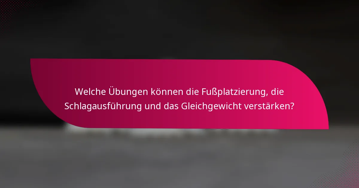 Welche Übungen können die Fußplatzierung, die Schlagausführung und das Gleichgewicht verstärken?