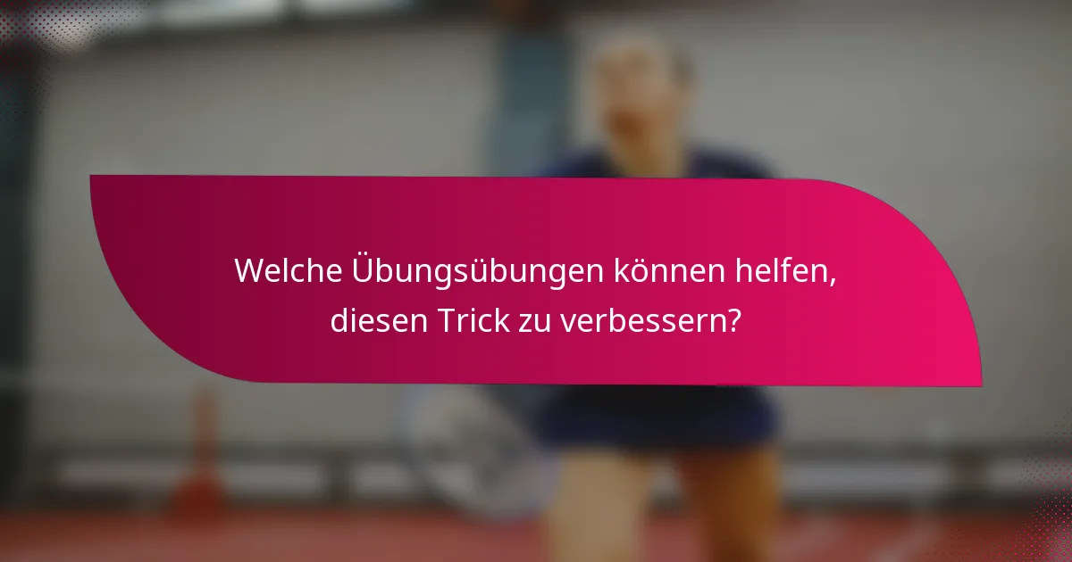Welche Übungsübungen können helfen, diesen Trick zu verbessern?