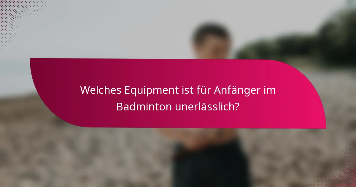 Welches Equipment ist für Anfänger im Badminton unerlässlich?