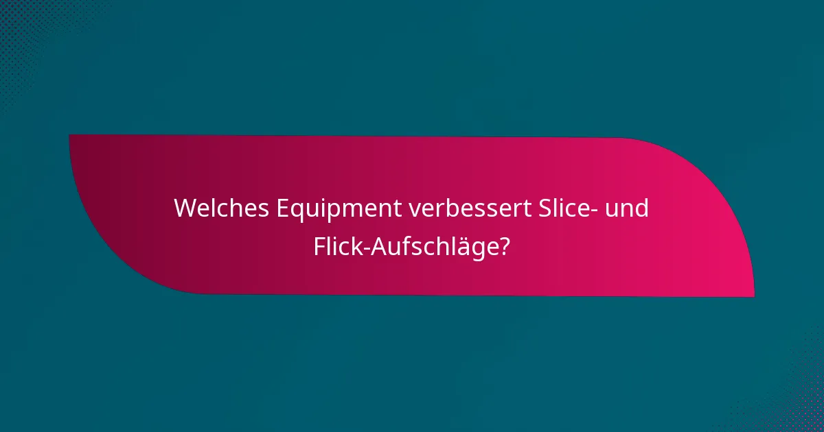 Welches Equipment verbessert Slice- und Flick-Aufschläge?
