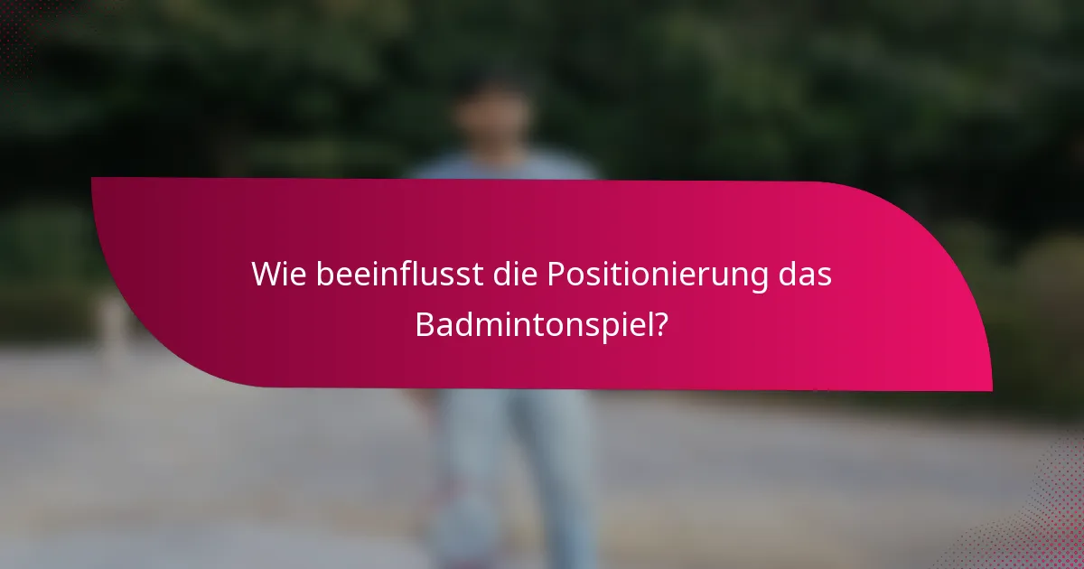 Wie beeinflusst die Positionierung das Badmintonspiel?