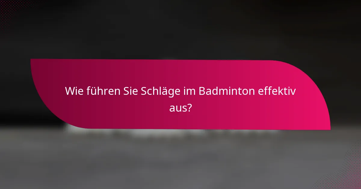 Wie führen Sie Schläge im Badminton effektiv aus?