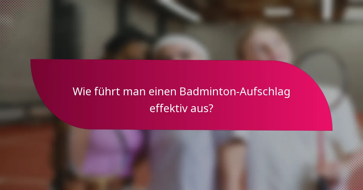 Wie führt man einen Badminton-Aufschlag effektiv aus?