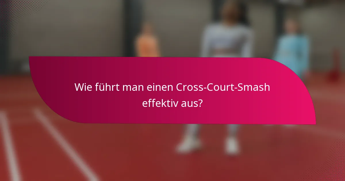 Wie führt man einen Cross-Court-Smash effektiv aus?