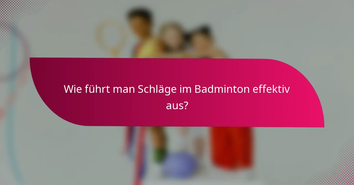 Wie führt man Schläge im Badminton effektiv aus?