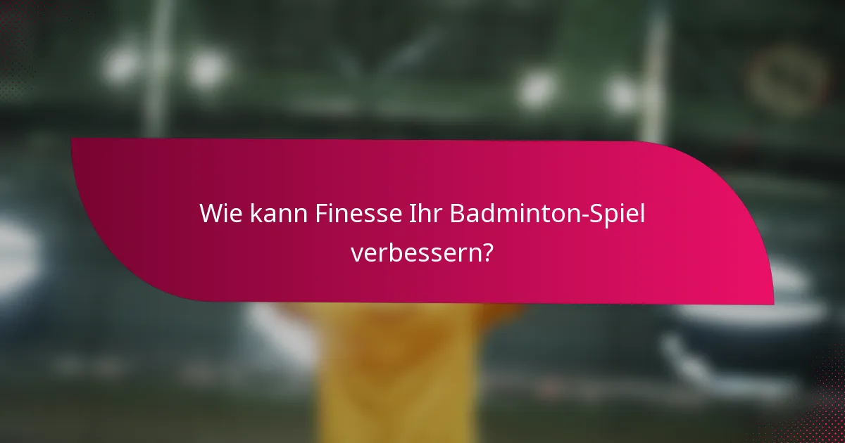 Wie kann Finesse Ihr Badminton-Spiel verbessern?