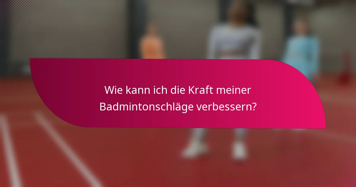 Wie kann ich die Kraft meiner Badmintonschläge verbessern?