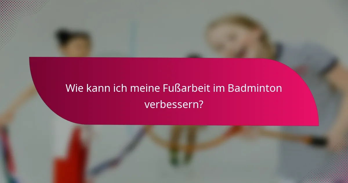 Wie kann ich meine Fußarbeit im Badminton verbessern?