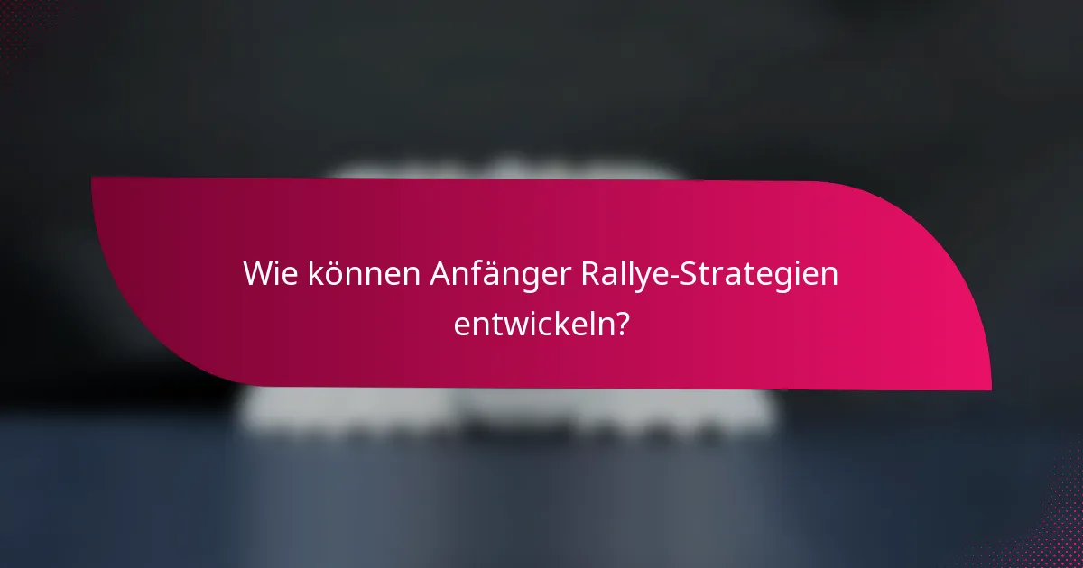 Wie können Anfänger Rallye-Strategien entwickeln?