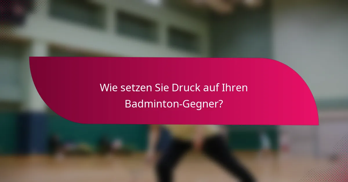 Wie setzen Sie Druck auf Ihren Badminton-Gegner?
