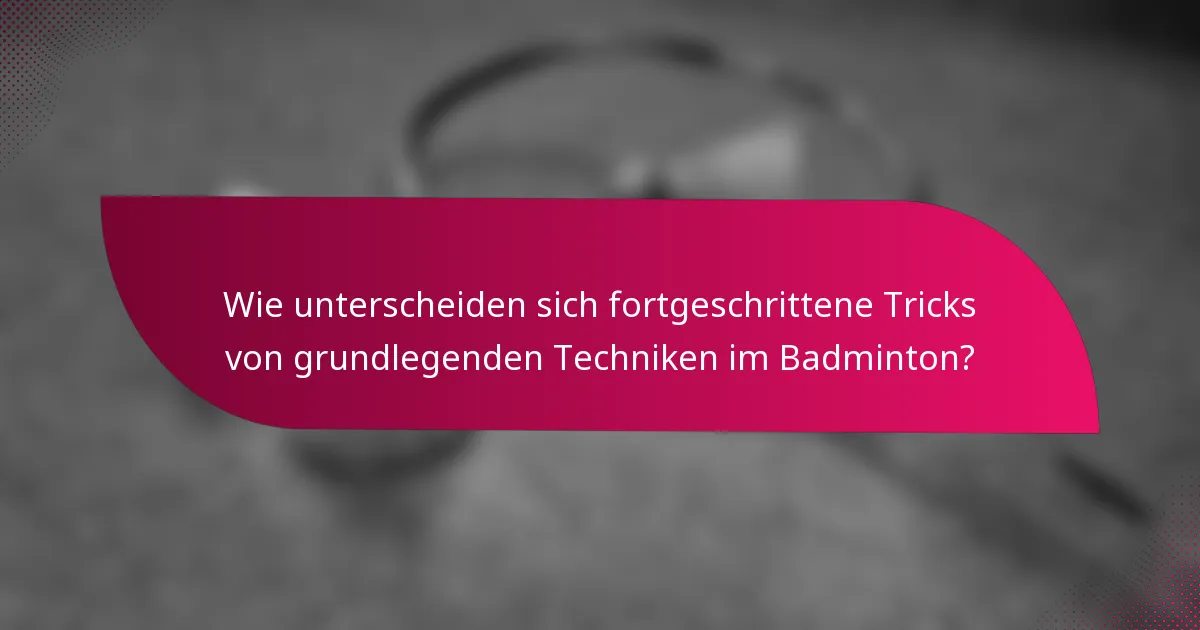 Wie unterscheiden sich fortgeschrittene Tricks von grundlegenden Techniken im Badminton?