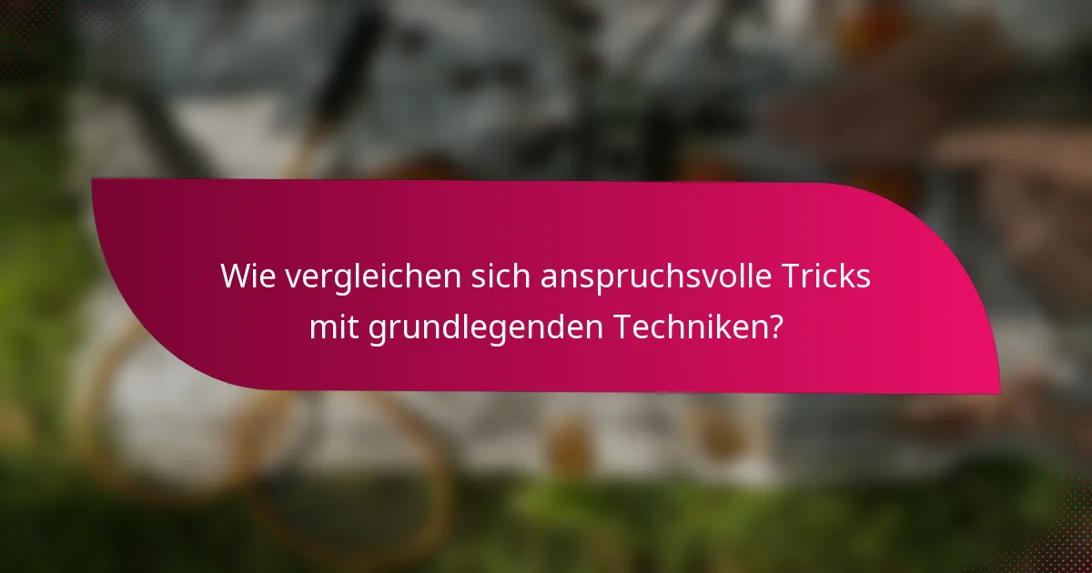 Wie vergleichen sich anspruchsvolle Tricks mit grundlegenden Techniken?
