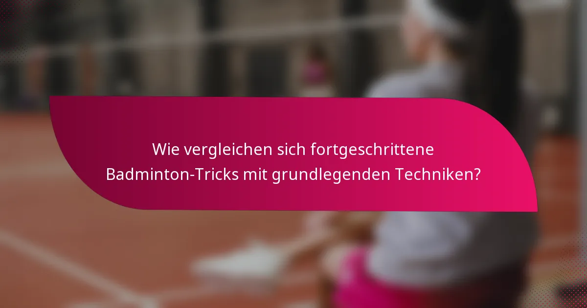 Wie vergleichen sich fortgeschrittene Badminton-Tricks mit grundlegenden Techniken?